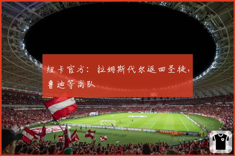 纽卡官方:拉姆斯代尔返回圣徒,鲁迪等离队
