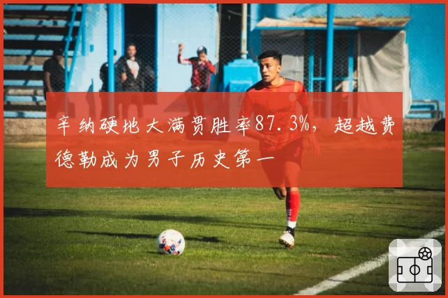 辛纳硬地大满贯胜率87.3%，超越费德勒成为男子历史第一