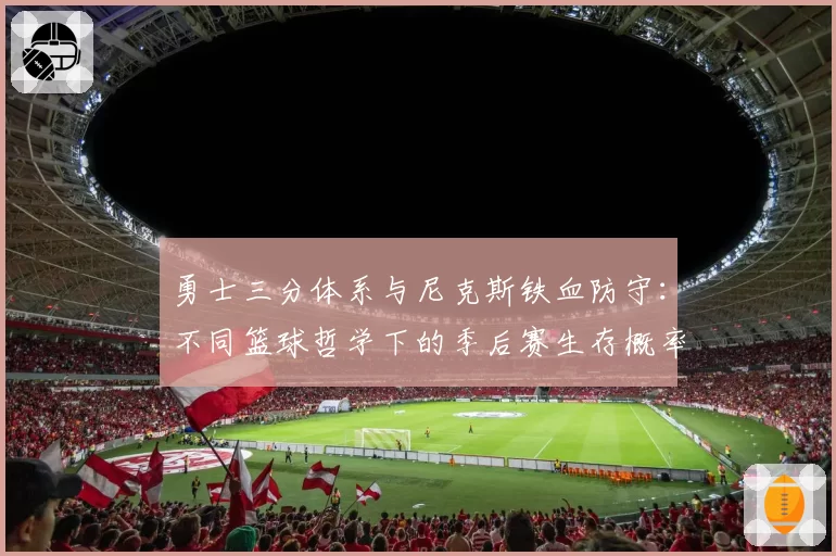 勇士三分体系与尼克斯铁血防守:不同篮球哲学下的季后赛生存概率