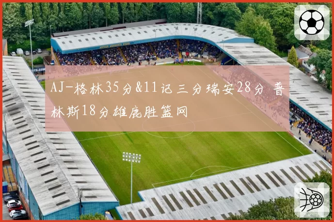 AJ-格林35分&11记三分瑞安28分 普林斯18分雄鹿胜篮网