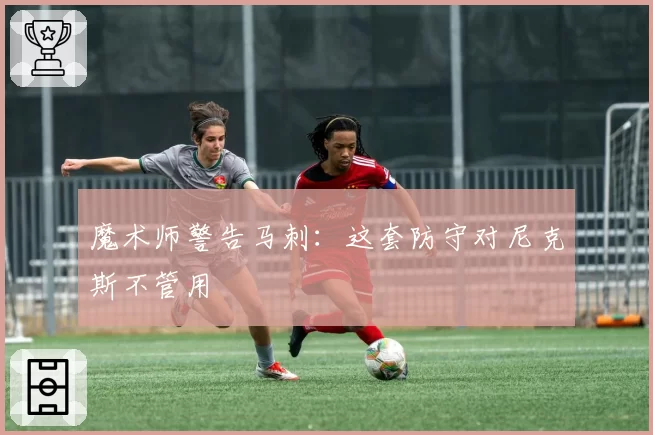 魔术师警告马刺:这套防守对尼克斯不管用