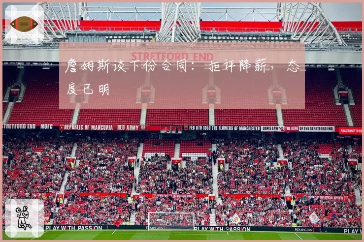 詹姆斯谈下份合同：拒评降薪，态度已明