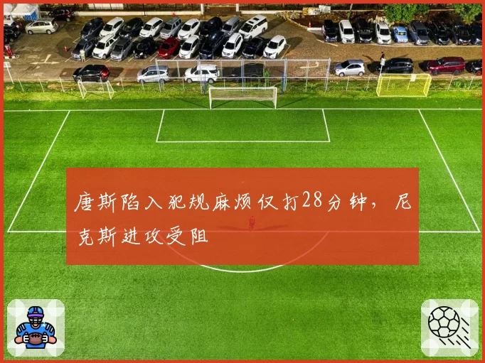 唐斯陷入犯规麻烦仅打28分钟,尼克斯进攻受阻