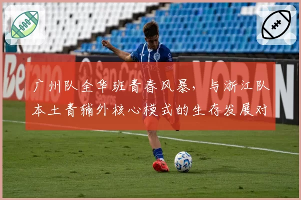 广州队全华班青春风暴,与浙江队本土青辅外核心模式的生存发展对比