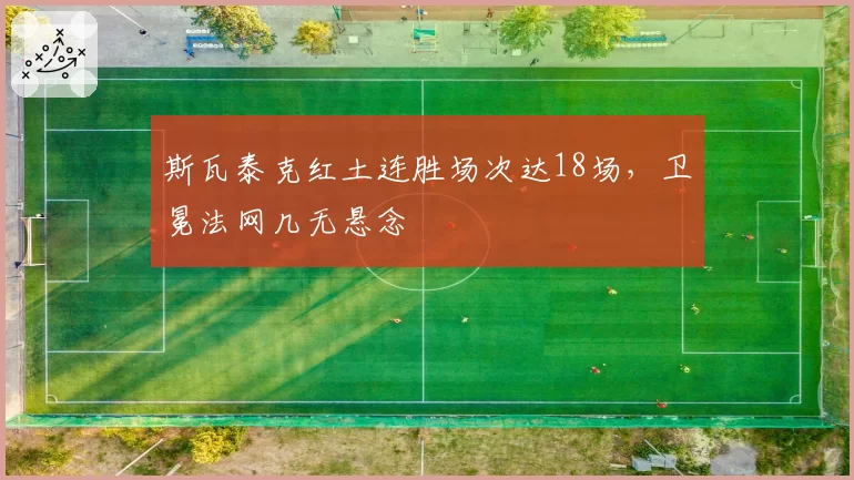 斯瓦泰克红土连胜场次达18场，卫冕法网几无悬念
