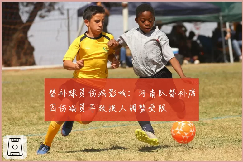 替补球员伤病影响:河南队替补席因伤减员导致换人调整受限