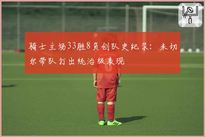 骑士主场33胜8负创队史纪录:米切尔带队打出统治级表现